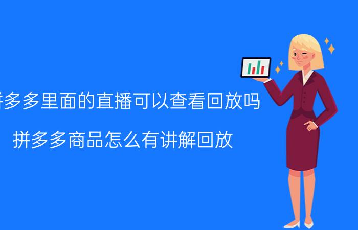 拼多多里面的直播可以查看回放吗 拼多多商品怎么有讲解回放？